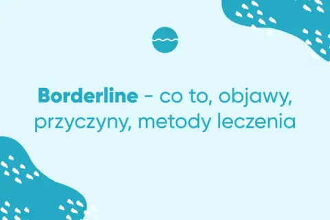 Czym jest osobowość borderline? Objawy, przyczyny i metody leczenia zaburzenia