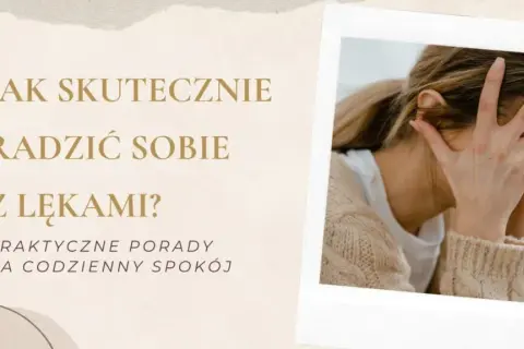 Jak skutecznie radzić sobie z lękami? Praktyczne metody i porady