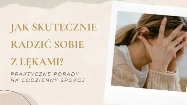 Jak skutecznie radzić sobie z lękami? Praktyczne metody i porady